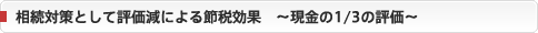 相続対策として評価源による節税効果　～現金の1/3の評価～