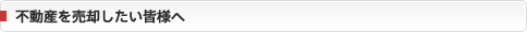 不動産を売却したい皆様へ