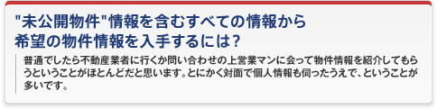 「未公開物件」情報を含むすべての情報から希望の物件情報を入手するには？